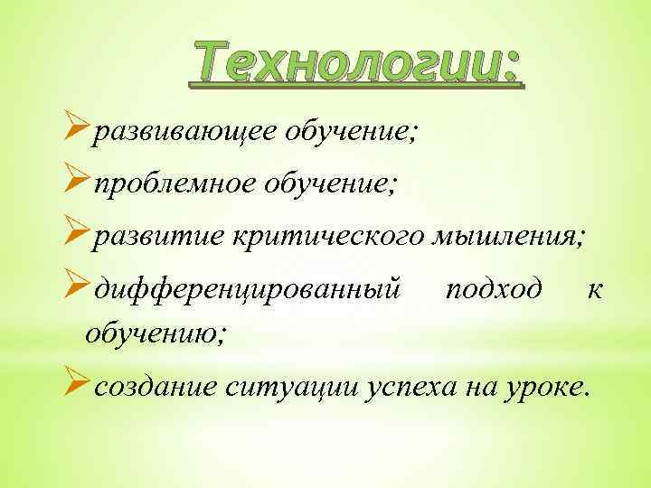 Технологии: развивающее обучение; проблемное обучение; развитие критического мышления; дифференцированный подход к обучению; создание ситуации