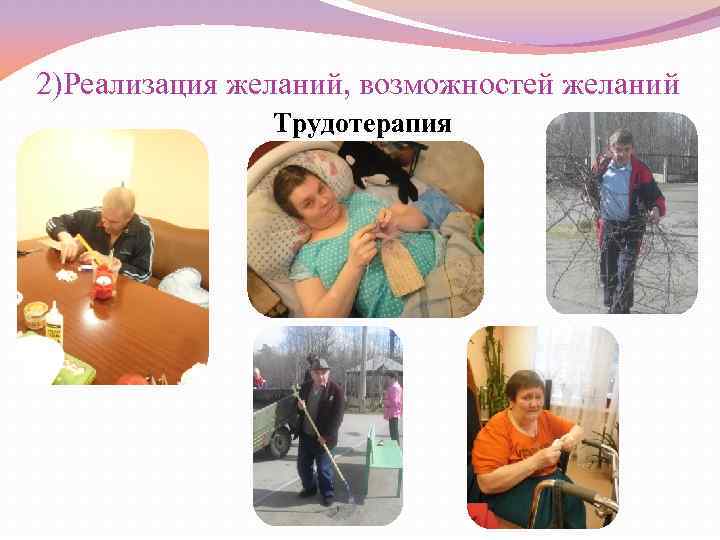 2)Реализация желаний, возможностей желаний Трудотерапия 