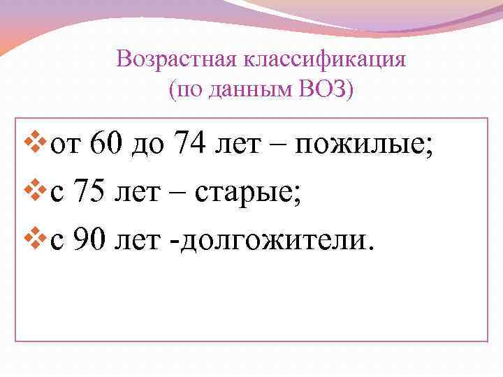 Возрастная классификация (по данным ВОЗ) vот 60 до 74 лет – пожилые; vс 75