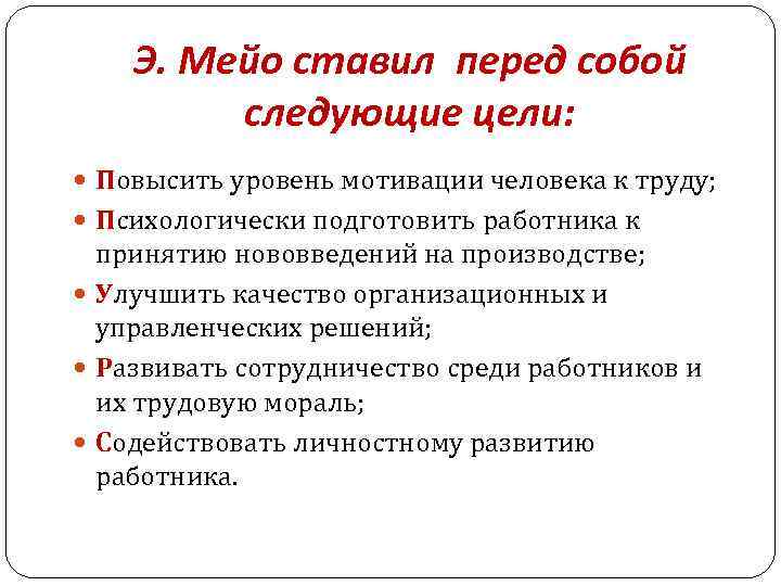 Э. Мейо ставил перед собой следующие цели: Повысить уровень мотивации человека к труду; Психологически