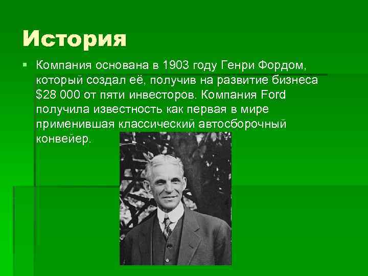 История § Компания основана в 1903 году Генри Фордом, который создал её, получив на