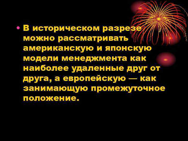  • В историческом разрезе можно рассматривать американскую и японскую модели менеджмента как наиболее