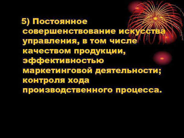 5) Постоянное совершенствование искусства управления, в том числе качеством продукции, эффективностью маркетинговой деятельности; контроля