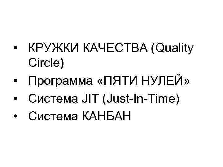  • КРУЖКИ КАЧЕСТВА (Quality Сircle) • Программа «ПЯТИ НУЛЕЙ» • Система JIT (Just-In-Time)