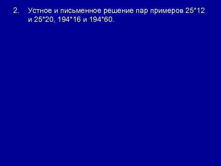 2. Устное и письменное решение пар примеров 25*12 и 25*20, 194*16 и 194*60. 