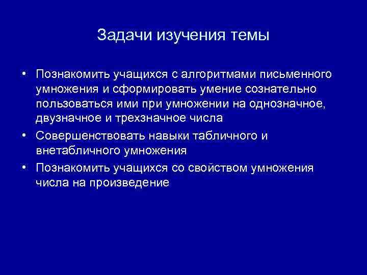 Задачи изучения темы • Познакомить учащихся с алгоритмами письменного умножения и сформировать умение сознательно