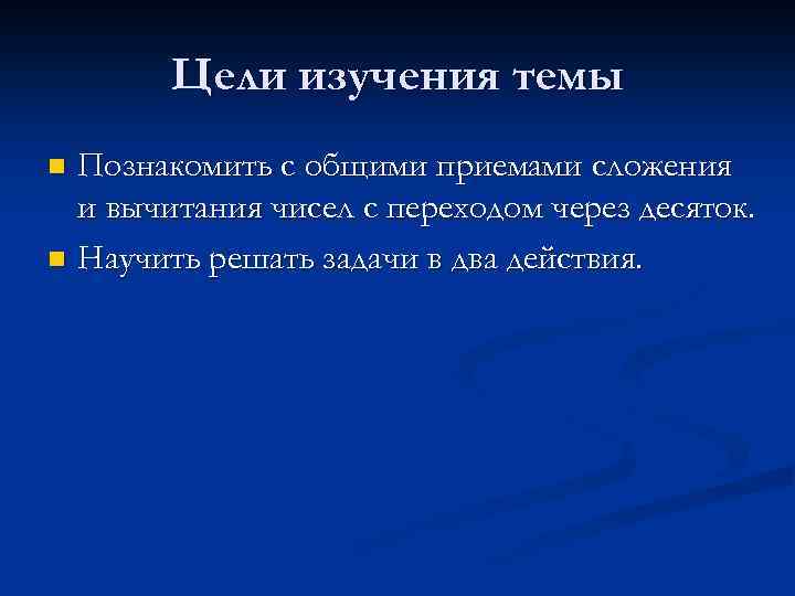 Цели изучения темы Познакомить с общими приемами сложения и вычитания чисел с переходом через