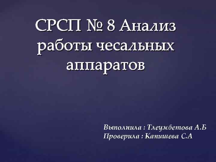 СРСП № 8 Анализ работы чесальных аппаратов Выполнила : Тлеумбетова А. Б Проверила :