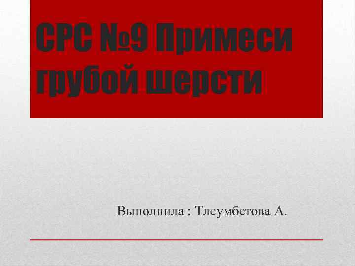CРС № 9 Примеси грубой шерсти Выполнила : Тлеумбетова А. 
