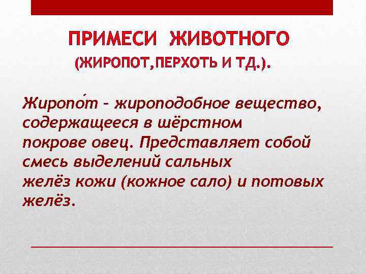ПРИМЕСИ ЖИВОТНОГО (ЖИРОПОТ, ПЕРХОТЬ И ТД. ). Жиропо т – жироподобное вещество, содержащееся в