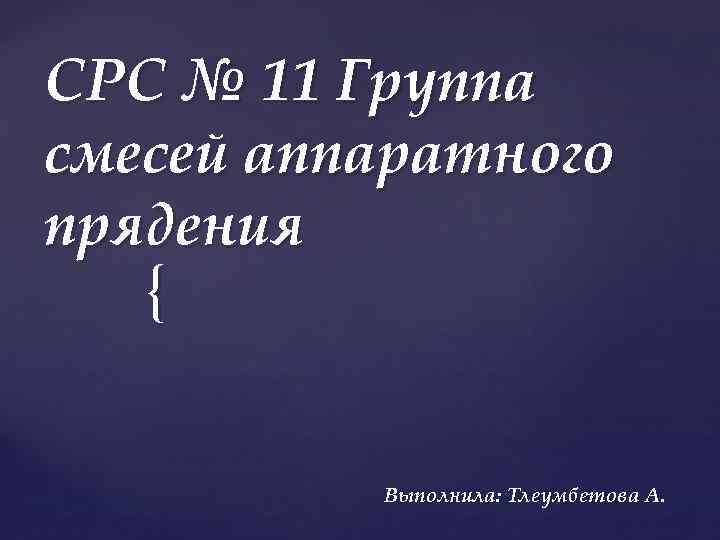 СРС № 11 Группа смесей аппаратного прядения { Выполнила: Тлеумбетова А. 