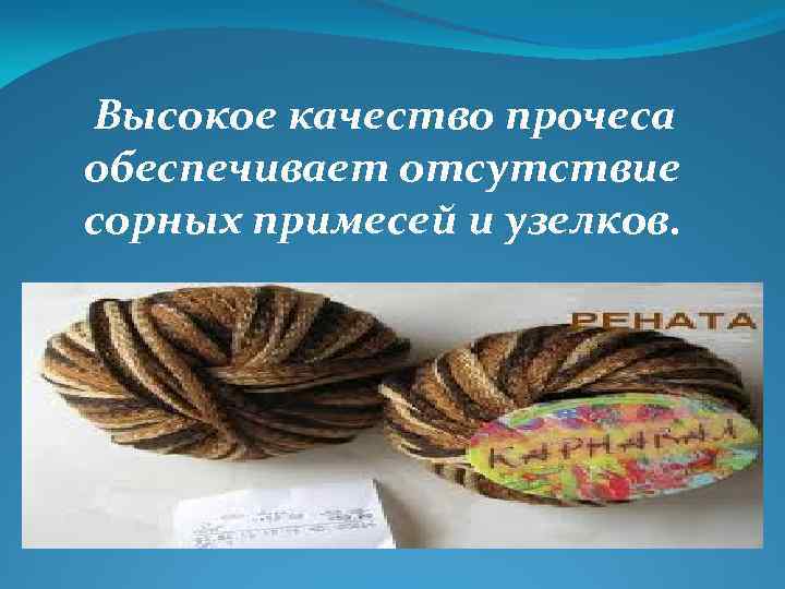 Высокое качество прочеса обеспечивает отсутствие сорных примесей и узелков. 