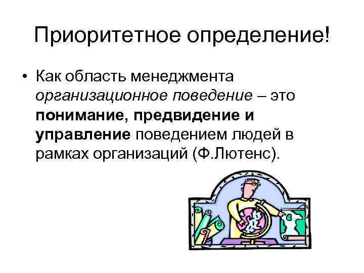 Приоритетное определение! • Как область менеджмента организационное поведение – это понимание, предвидение и управление