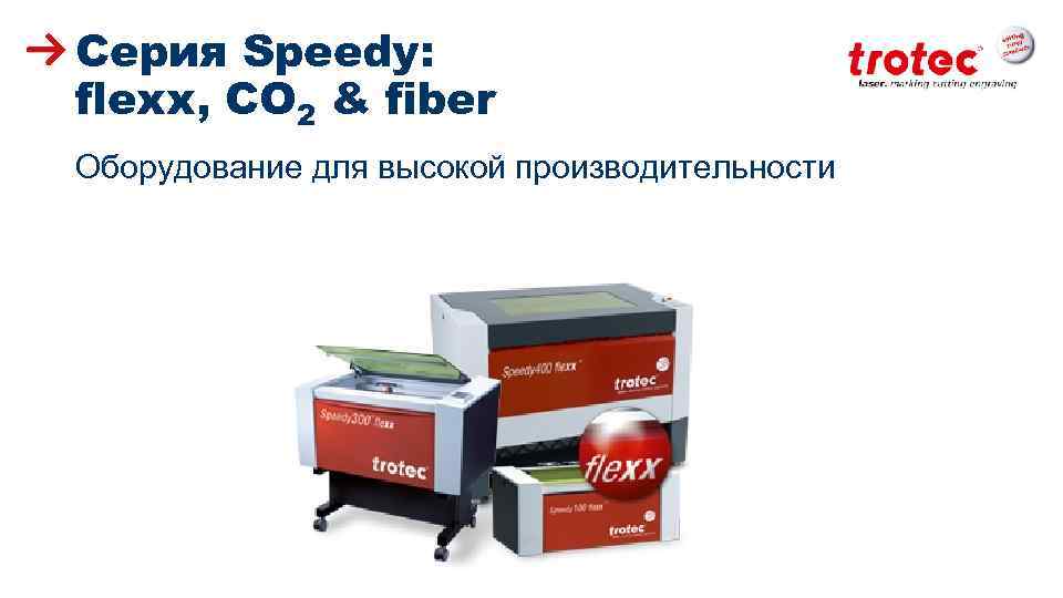 Серия Speedy: flexx, CO 2 & fiber Оборудование для высокой производительности ww. troteclaser. com