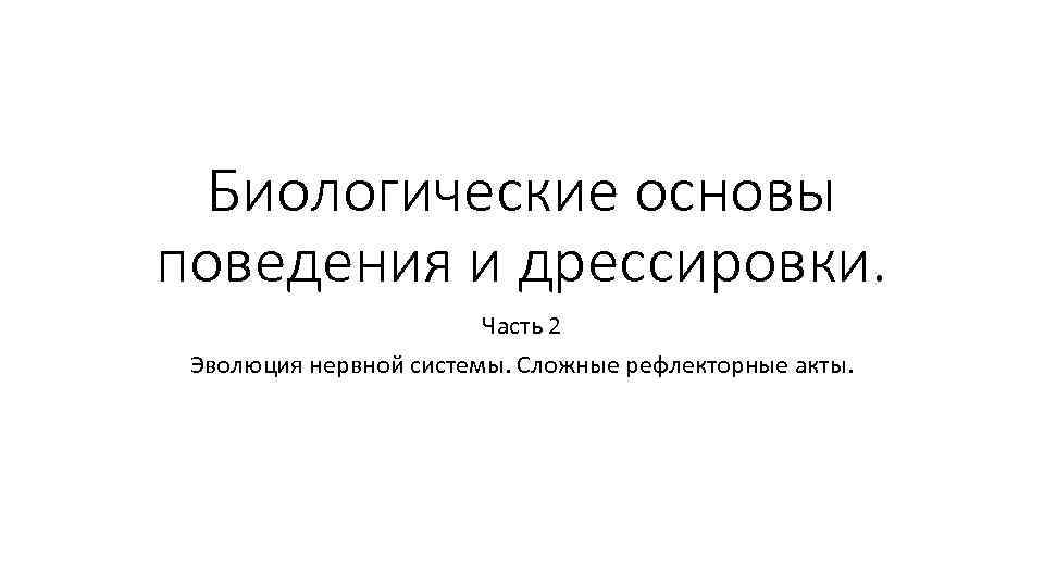 Биологические основы поведения и дрессировки. Часть 2 Эволюция нервной системы. Сложные рефлекторные акты. 