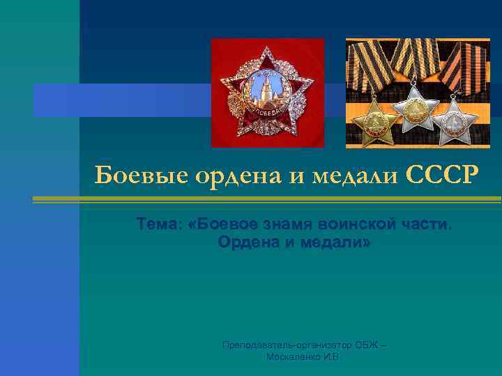 Боевые ордена и медали СССР Тема: «Боевое знамя воинской части. Ордена и медали» Преподаватель-организатор