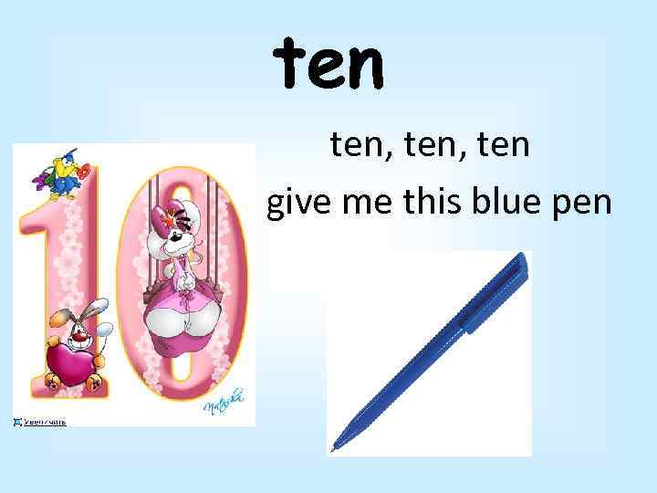 ten ten, ten give me this blue pen 