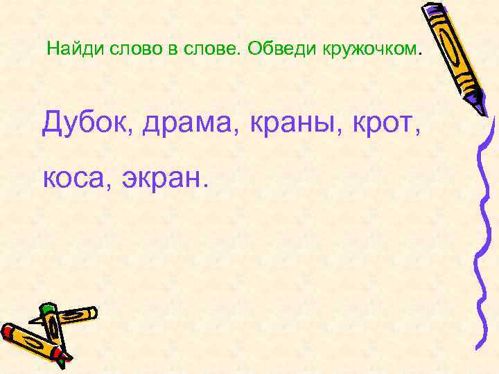 Найди слово в слове. Обведи кружочком. Дубок, драма, краны, крот, коса, экран. 