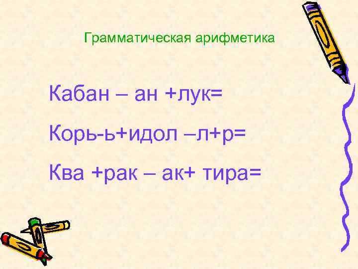 Грамматическая арифметика Кабан – ан +лук= Корь-ь+идол –л+р= Ква +рак – ак+ тира= 