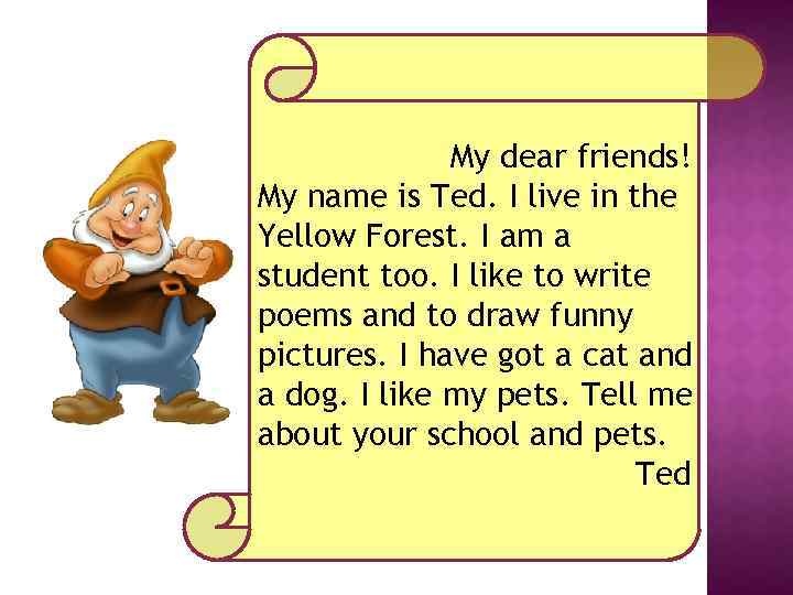 My dear friends! My name is Ted. I live in the Yellow Forest. I