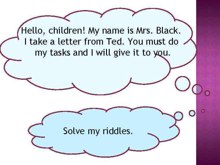 Hello, children! My name is Mrs. Black. I take a letter from Ted. You