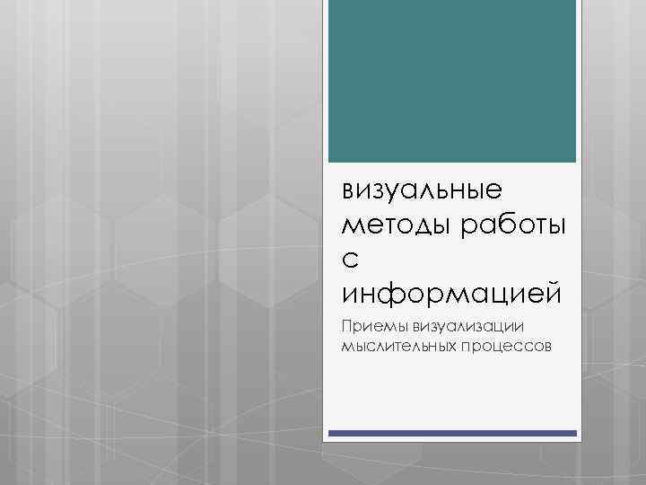 визуальные методы работы с информацией Приемы визуализации мыслительных процессов 