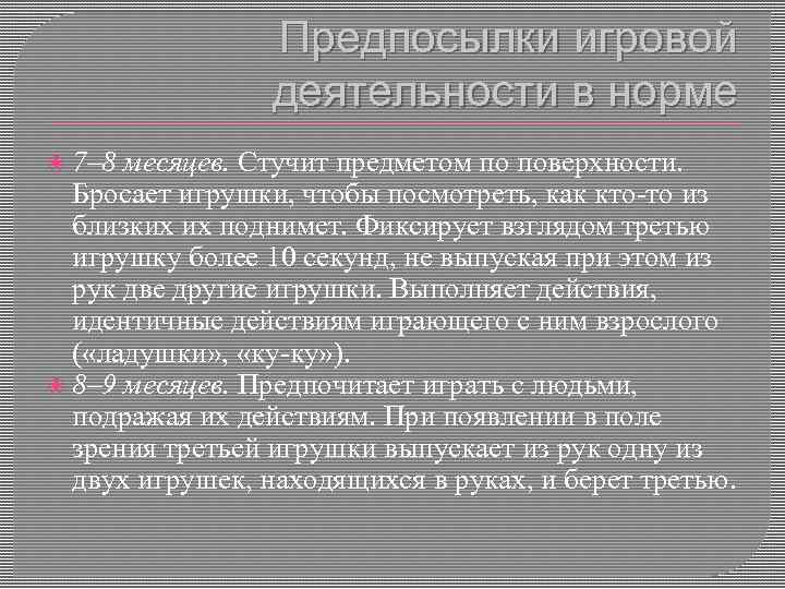 Предпосылки игровой деятельности в норме 7– 8 месяцев. Стучит предметом по поверхности. Бросает игрушки,