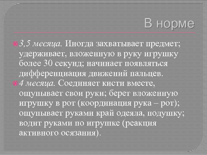 В норме 3, 5 месяца. Иногда захватывает предмет; удерживает, вложенную в руку игрушку более