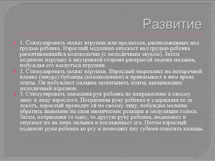 Развитие 1. Стимулировать захват игрушек или предметов, расположенных над грудью ребенка. Взрослый медленно опускает