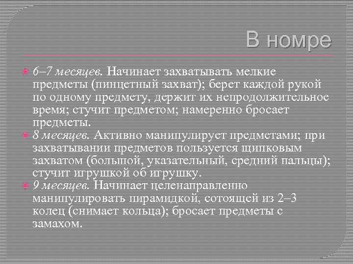 В номре 6– 7 месяцев. Начинает захватывать мелкие предметы (пинцетный захват); берет каждой рукой