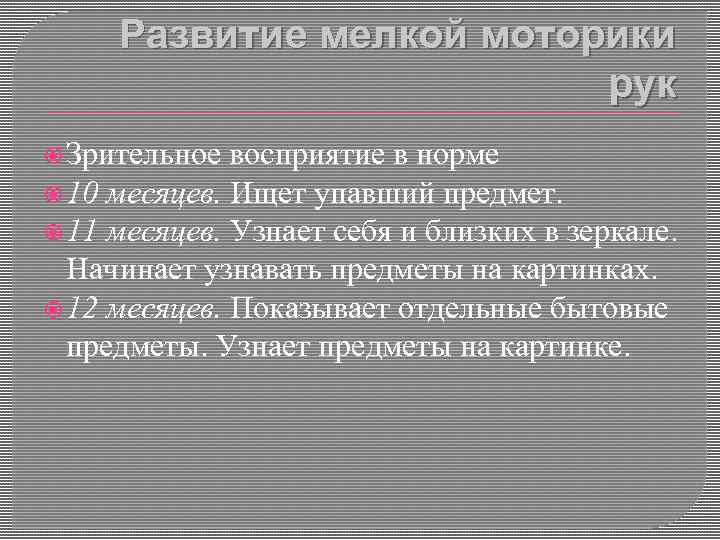 Развитие мелкой моторики рук Зрительное восприятие в норме 10 месяцев. Ищет упавший предмет. 11