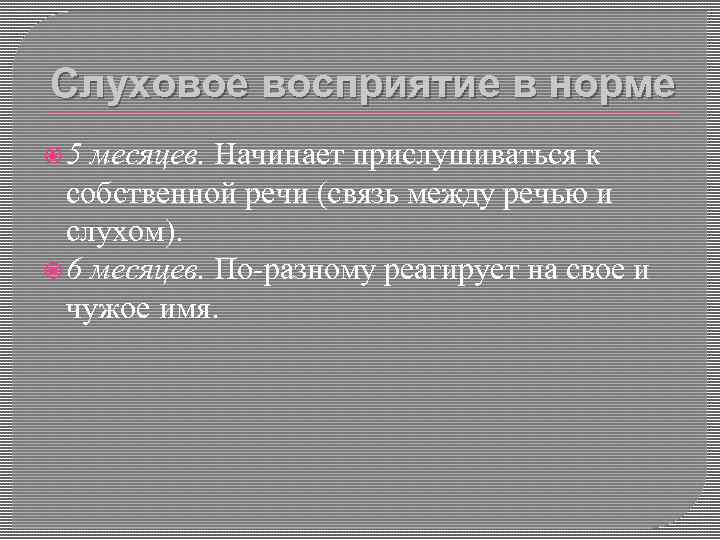 Слуховое восприятие в норме 5 месяцев. Начинает прислушиваться к собственной речи (связь между речью