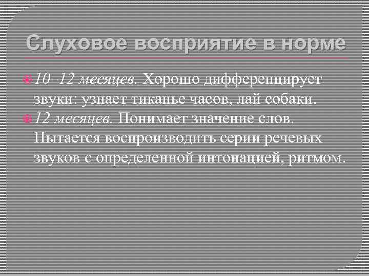 Слуховое восприятие в норме 10– 12 месяцев. Хорошо дифференцирует звуки: узнает тиканье часов, лай