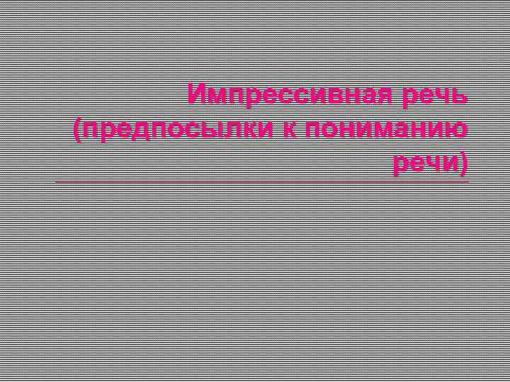  Импрессивная речь (предпосылки к пониманию речи) 