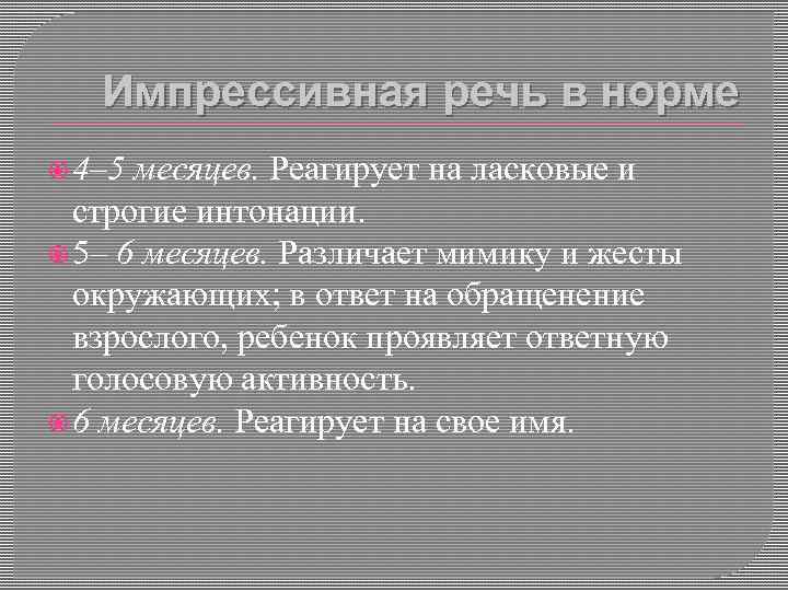 Импрессивная речь в норме 4– 5 месяцев. Реагирует на ласковые и строгие интонации. 5–