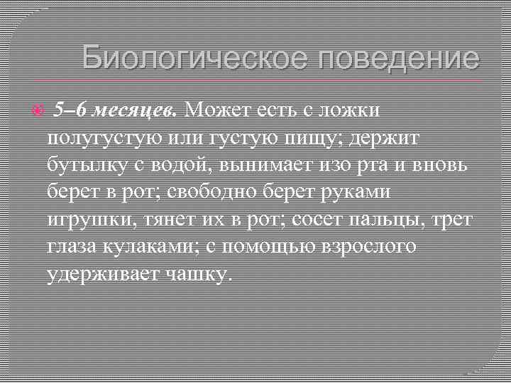 Биологическое поведение 5– 6 месяцев. Может есть с ложки полугустую или густую пищу; держит