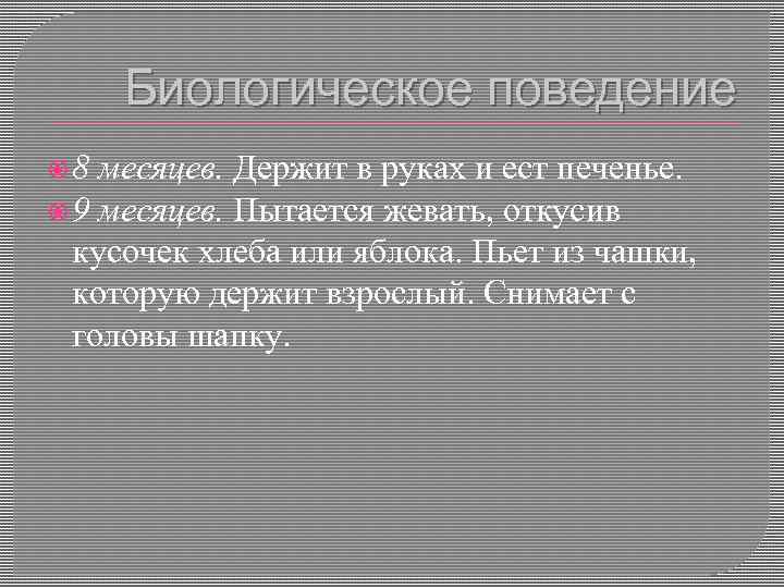Биологическое поведение 8 месяцев. Держит в руках и ест печенье. 9 месяцев. Пытается жевать,