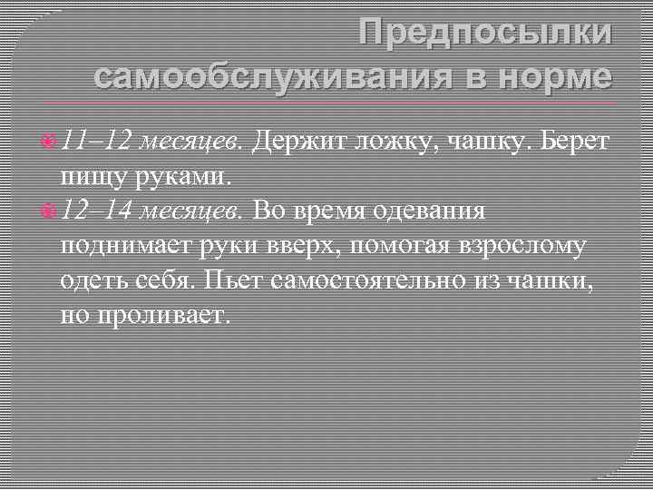 Предпосылки самообслуживания в норме 11– 12 месяцев. Держит ложку, чашку. Берет пищу руками. 12–