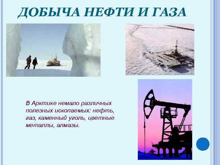 ДОБЫЧА НЕФТИ И ГАЗА В Арктике немало различных полезных ископаемых: нефть, газ, каменный уголь,