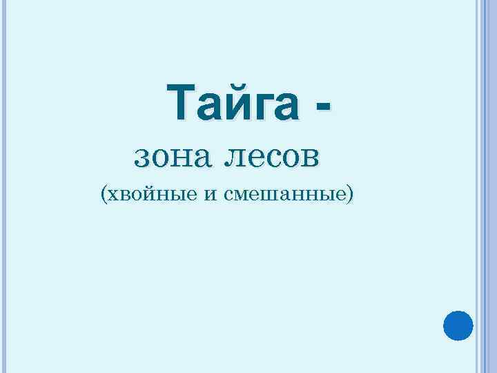 Тайга - зона лесов (хвойные и смешанные) 