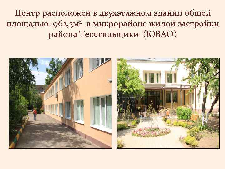 Центр расположен в двухэтажном здании общей площадью 1962, 3 м 2 в микрорайоне жилой