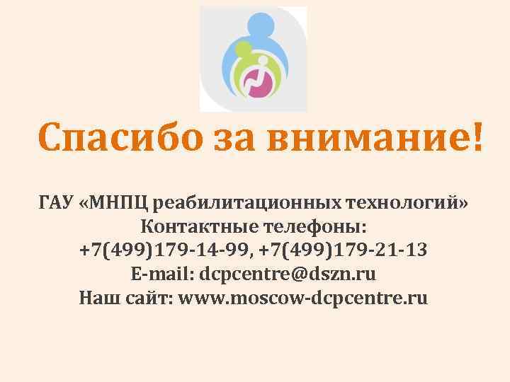 Спасибо за внимание! ГАУ «МНПЦ реабилитационных технологий» Контактные телефоны: +7(499)179 -14 -99, +7(499)179 -21