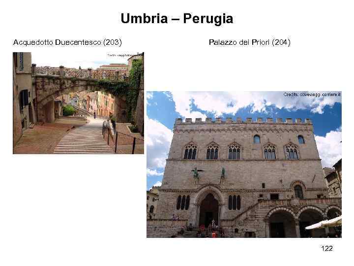 Umbria – Perugia Acquedotto Duecentesco (203) Palazzo dei Priori (204) 122 