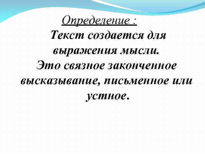 Определение : Текст создается для выражения мысли. Это связное законченное высказывание, письменное или устное.