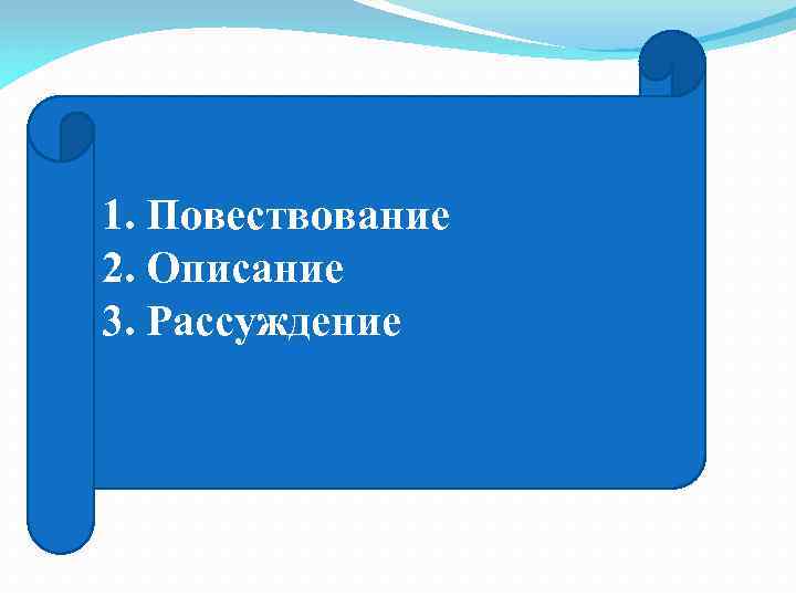 1. Повествование 2. Описание 3. Рассуждение 