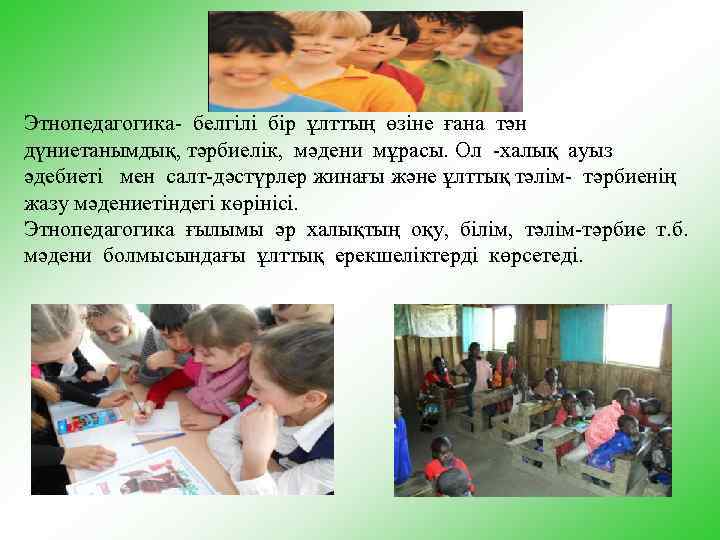 Этнопедагогика- белгілі бір ұлттың өзіне ғана тән дүниетанымдық, тәрбиелік, мәдени мұрасы. Ол -халық ауыз