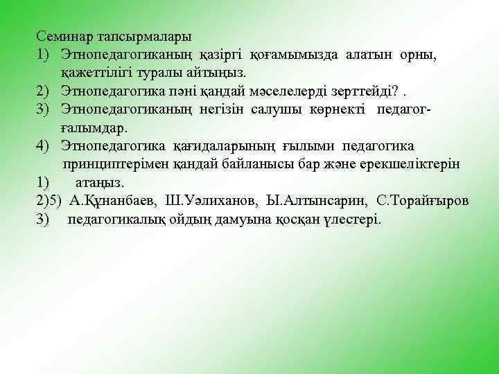 Семинар тапсырмалары 1) Этнопедагогиканың қазiргi қоғамымызда алатын орны, қажеттiлiгi туралы айтыңыз. 2) Этнопедагогика пәнi