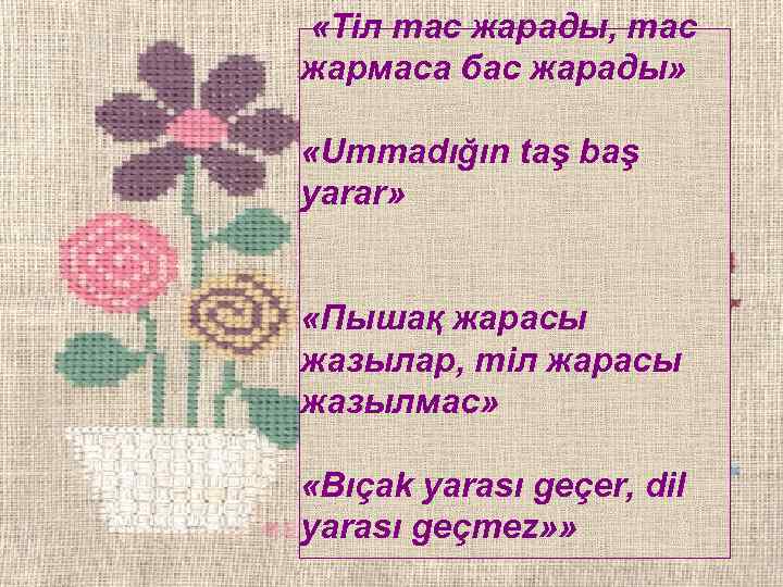  «Тіл тас жарады, тас жармаса бас жарады» «Ummadığın taş baş yarar» «Пышақ жарасы