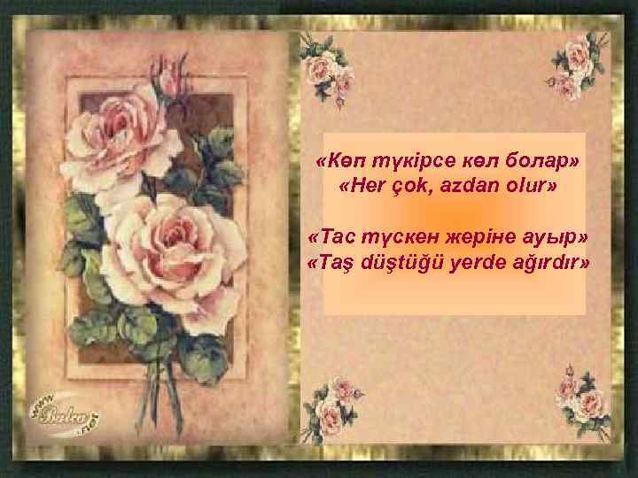  «Көп түкірсе көл болар» «Her çok, azdan olur» «Тас түскен жеріне ауыр» «Taş