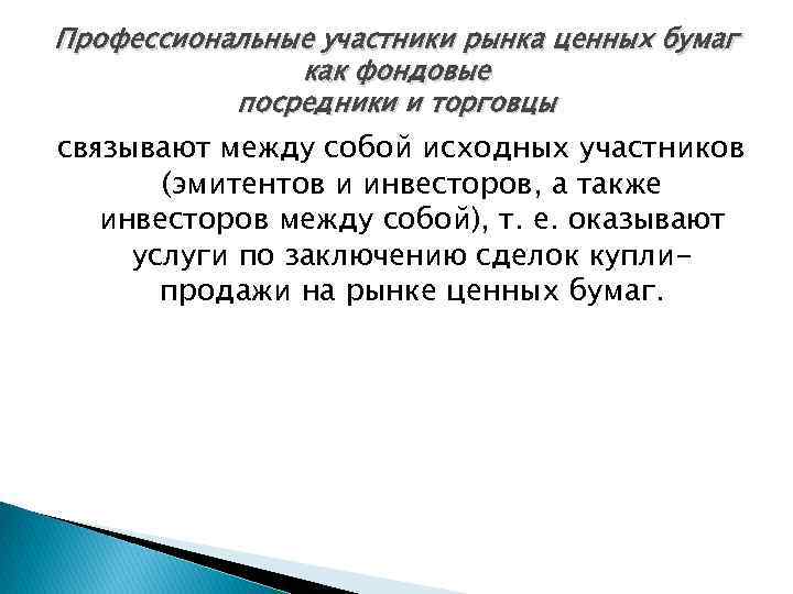 Профессиональные участники рынка ценных бумаг как фондовые посредники и торговцы связывают между собой исходных